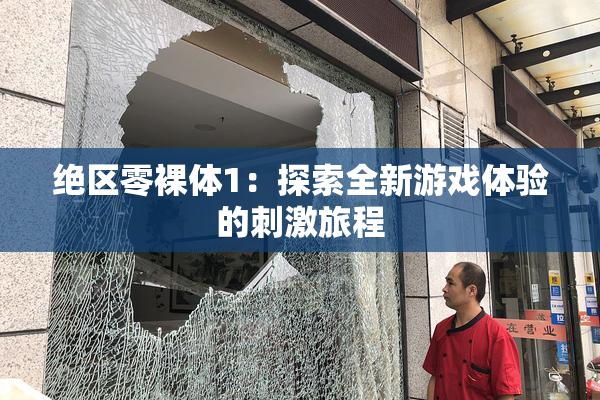 绝区零裸体1：探索全新游戏体验的刺激旅程