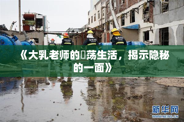 《大乳老师的婬荡生活，揭示隐秘的一面》