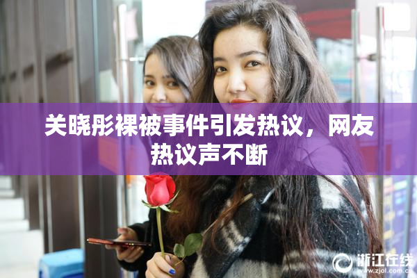 关晓彤裸被事件引发热议，网友热议声不断