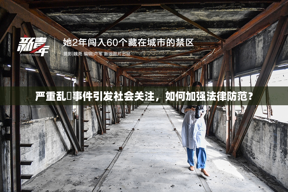 严重乱婬事件引发社会关注，如何加强法律防范？