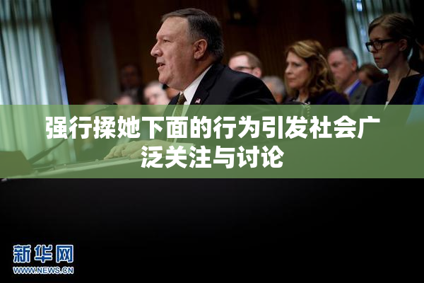 强行揉她下面的行为引发社会广泛关注与讨论
