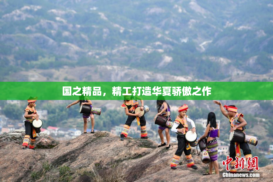 国之精品，精工打造华夏骄傲之作