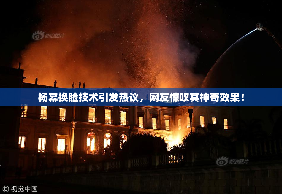 杨幂换脸技术引发热议，网友惊叹其神奇效果！