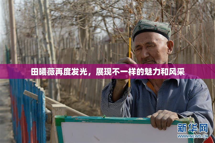 田曦薇再度发光，展现不一样的魅力和风采
