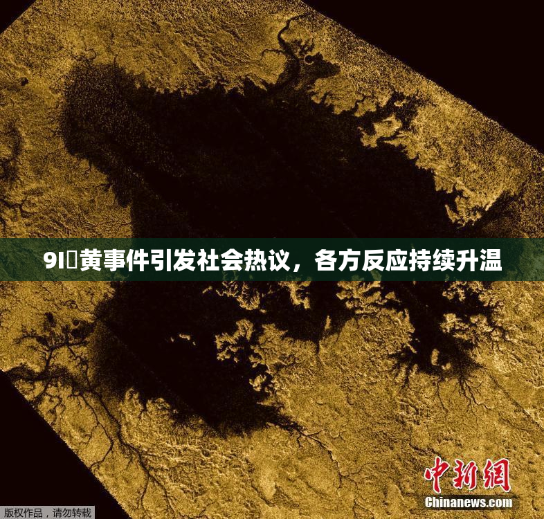 9I婬黄事件引发社会热议，各方反应持续升温