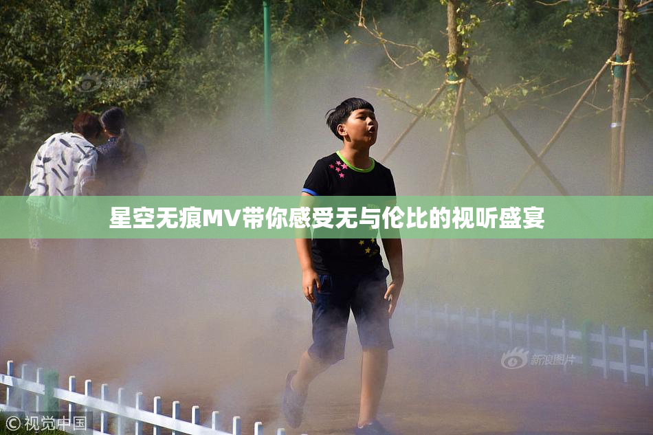 星空无痕MV带你感受无与伦比的视听盛宴