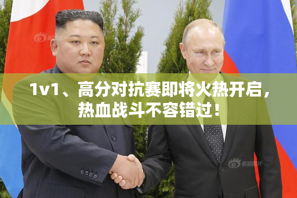 1v1、高分对抗赛即将火热开启，热血战斗不容错过！