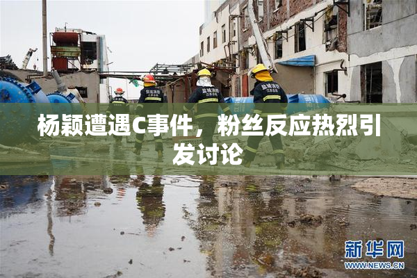 杨颖遭遇C事件，粉丝反应热烈引发讨论
