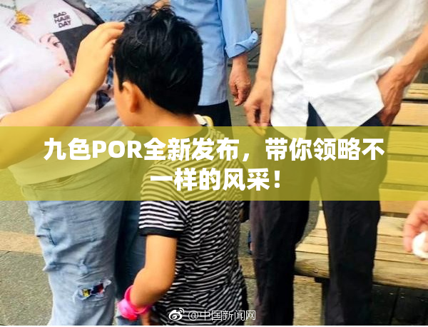 九色POR全新发布，带你领略不一样的风采！