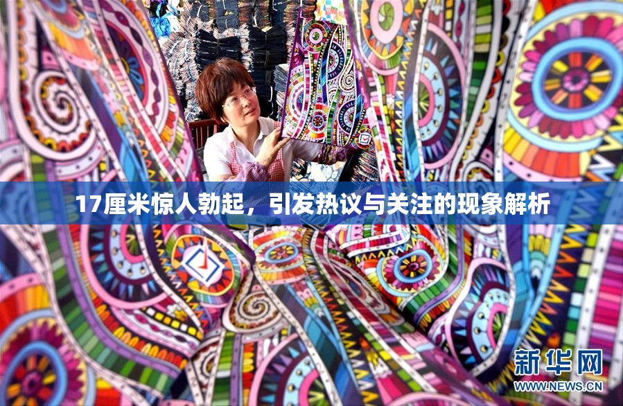 17厘米惊人勃起，引发热议与关注的现象解析