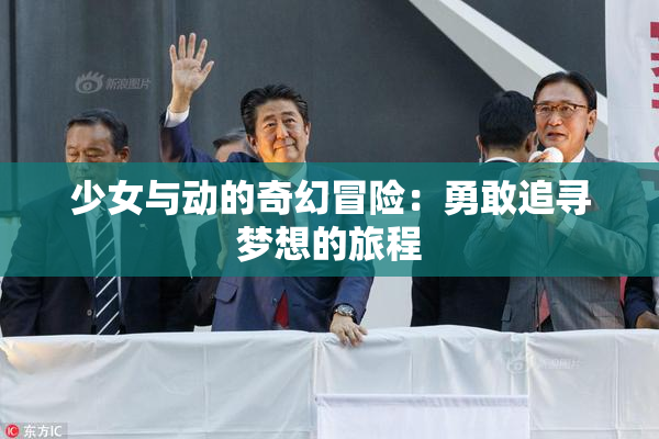 少女与动的奇幻冒险：勇敢追寻梦想的旅程