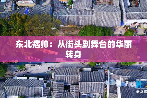 东北痞帅：从街头到舞台的华丽转身