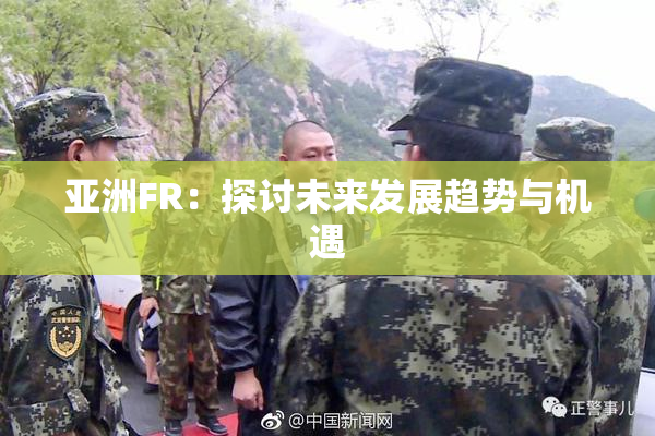 亚洲FR：探讨未来发展趋势与机遇