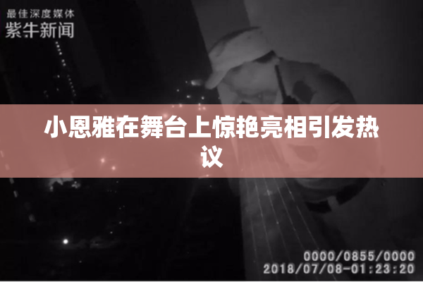 小恩雅在舞台上惊艳亮相引发热议