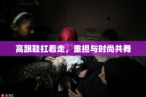 高跟鞋扛着走，重担与时尚共舞