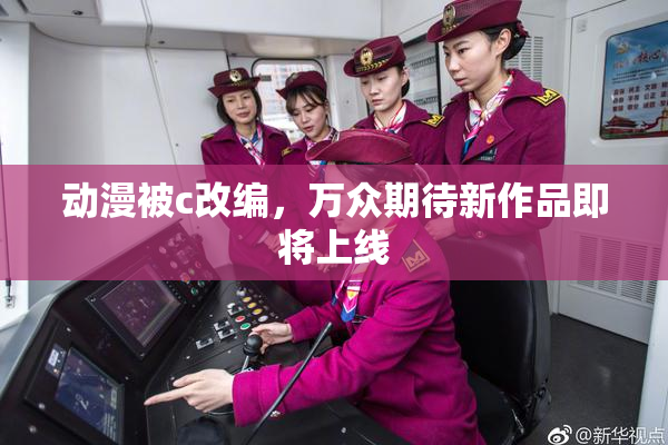 动漫被c改编，万众期待新作品即将上线