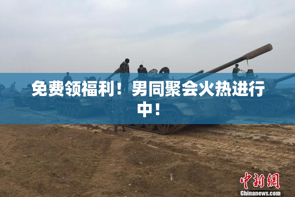 免费领福利！男同聚会火热进行中！