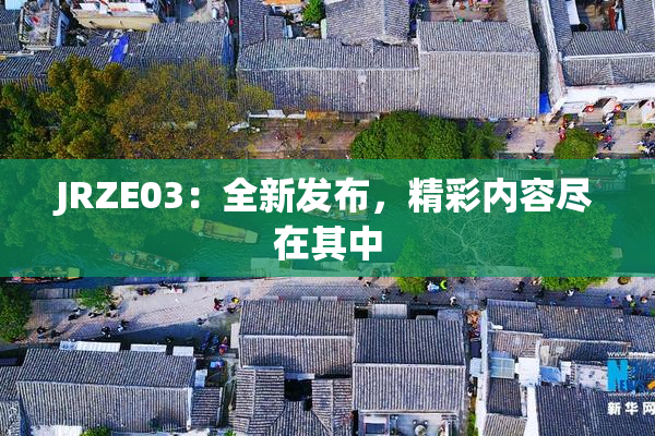 JRZE03：全新发布，精彩内容尽在其中