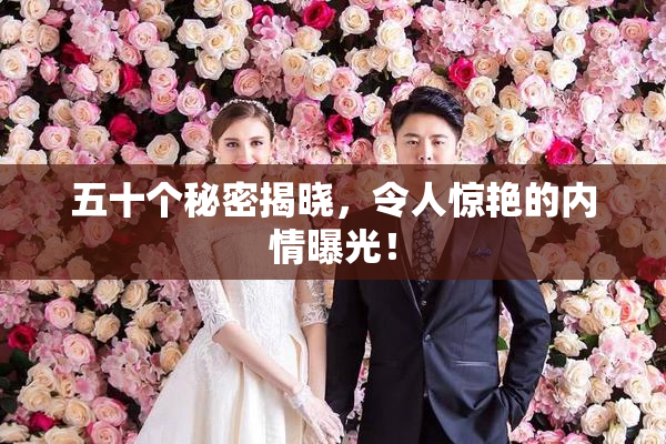 五十个秘密揭晓，令人惊艳的内情曝光！