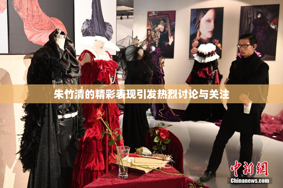 朱竹清的精彩表现引发热烈讨论与关注