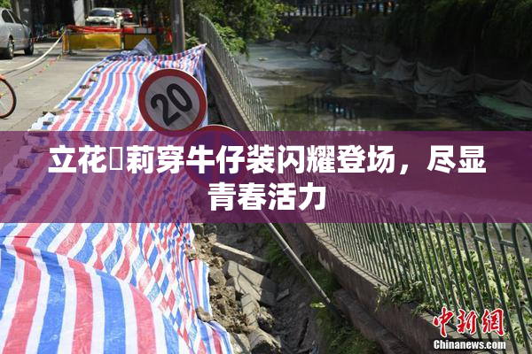 立花瑠莉穿牛仔装闪耀登场，尽显青春活力