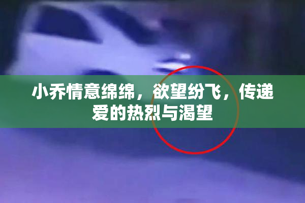 小乔情意绵绵，欲望纷飞，传递爱的热烈与渴望