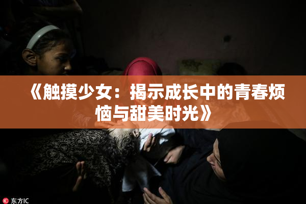 《触摸少女：揭示成长中的青春烦恼与甜美时光》