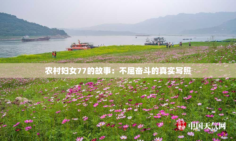 农村妇女77的故事：不屈奋斗的真实写照