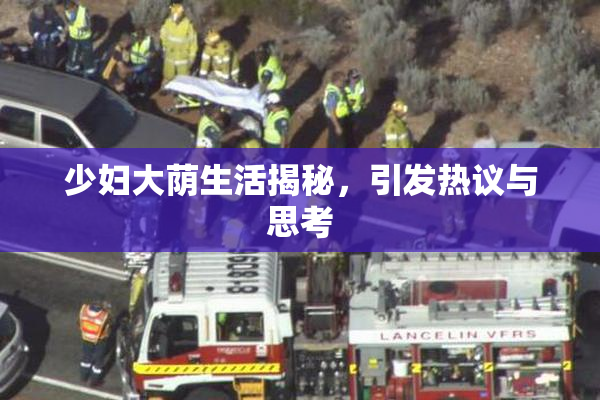 少妇大荫生活揭秘，引发热议与思考