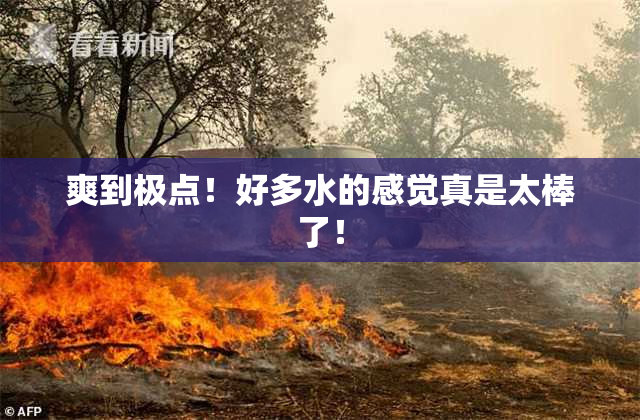 爽到极点！好多水的感觉真是太棒了！