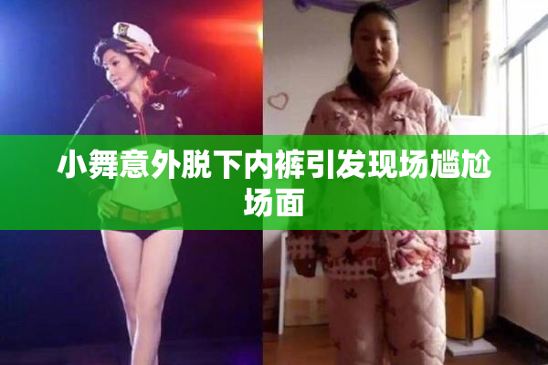 小舞意外脱下内裤引发现场尴尬场面