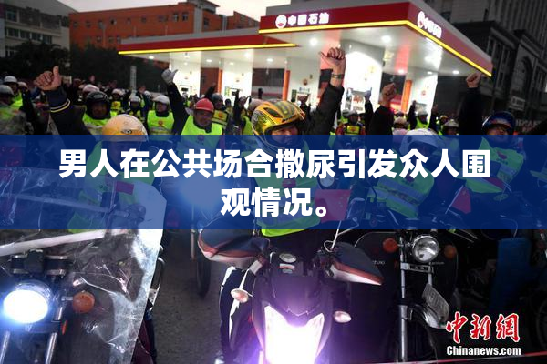 男人在公共场合撒尿引发众人围观情况。