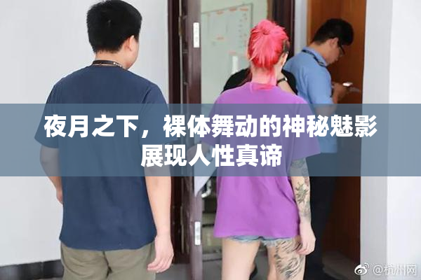 夜月之下，裸体舞动的神秘魅影展现人性真谛