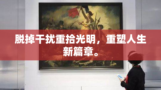 脱掉干扰重拾光明，重塑人生新篇章。