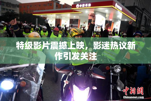 特级影片震撼上映，影迷热议新作引发关注
