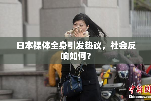 日本裸体全身引发热议，社会反响如何？