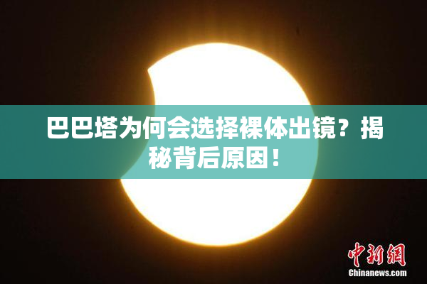 巴巴塔为何会选择裸体出镜？揭秘背后原因！