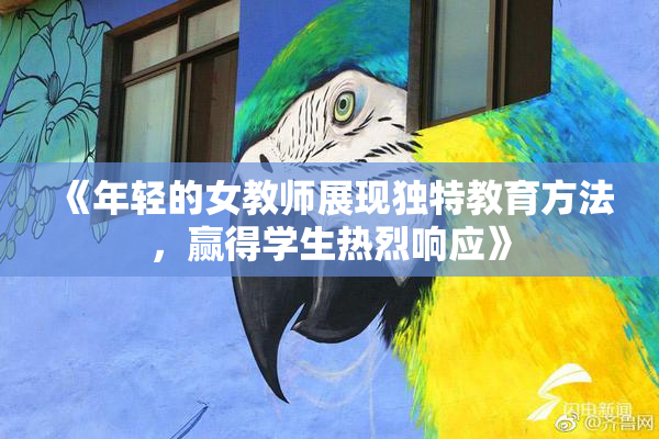 《年轻的女教师展现独特教育方法，赢得学生热烈响应》