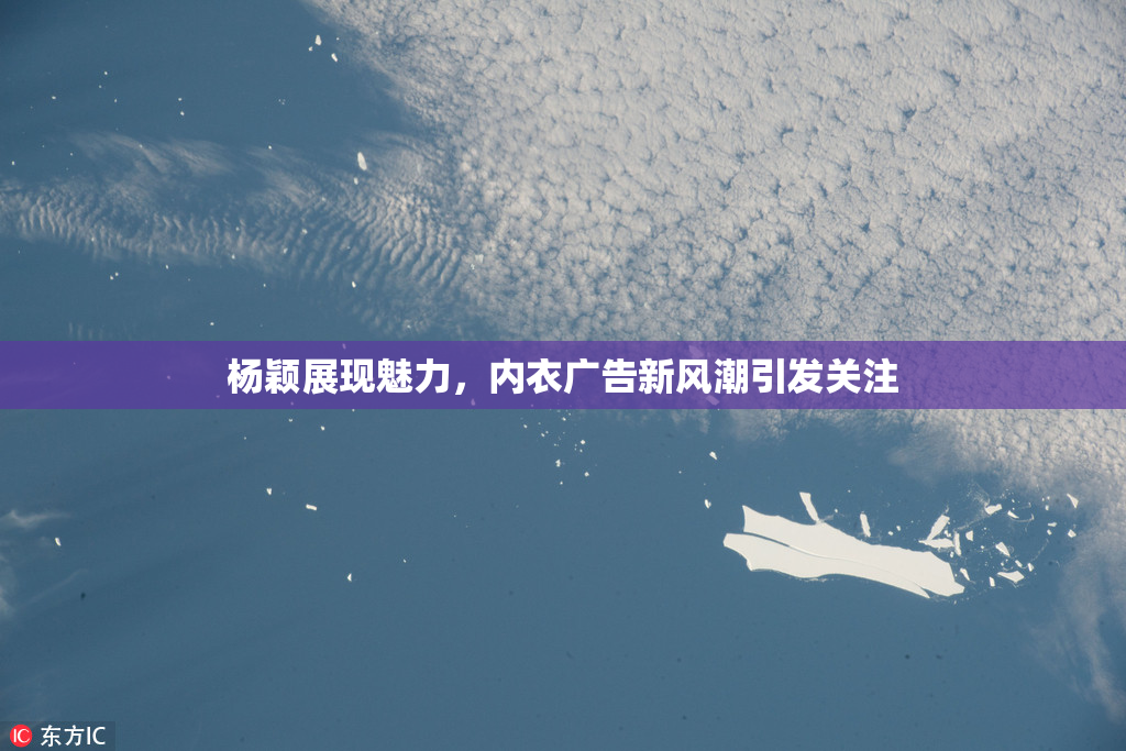 杨颖展现魅力，内衣广告新风潮引发关注