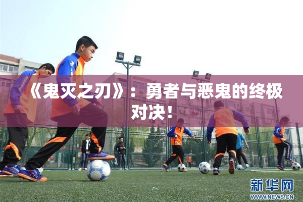 《鬼灭之刃》：勇者与恶鬼的终极对决！
