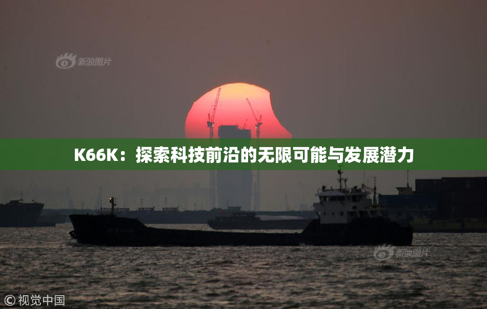 K66K：探索科技前沿的无限可能与发展潜力