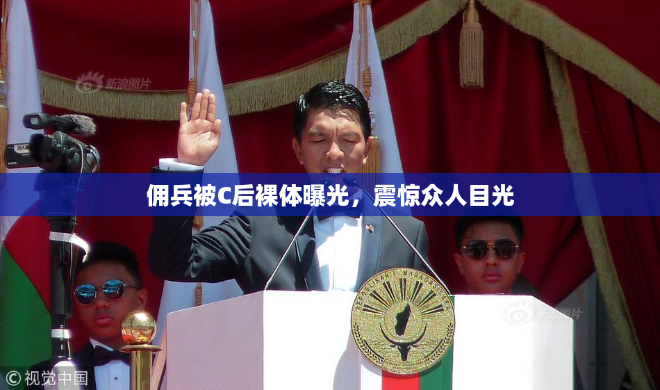 佣兵被C后裸体曝光，震惊众人目光