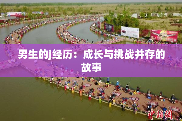 男生的j经历：成长与挑战并存的故事