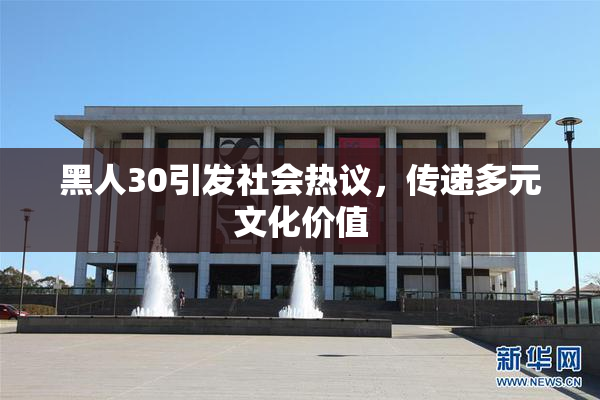 黑人30引发社会热议，传递多元文化价值