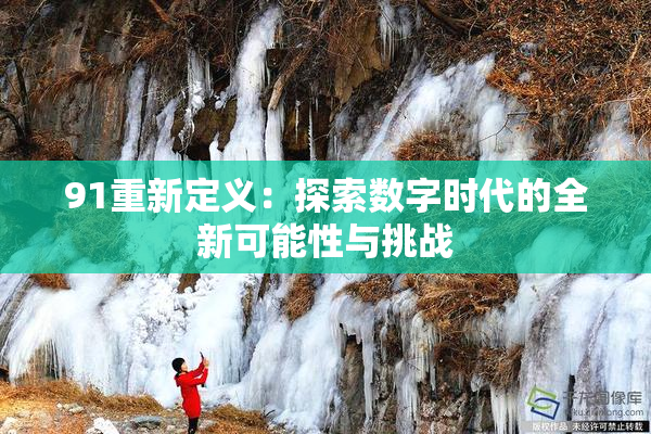 91重新定义：探索数字时代的全新可能性与挑战