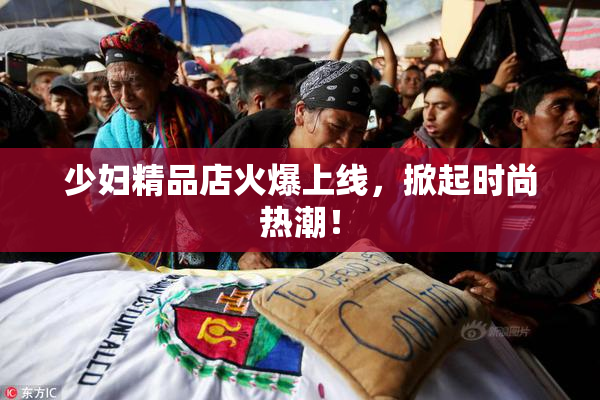 少妇精品店火爆上线，掀起时尚热潮！