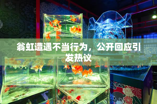 翁虹遭遇不当行为，公开回应引发热议