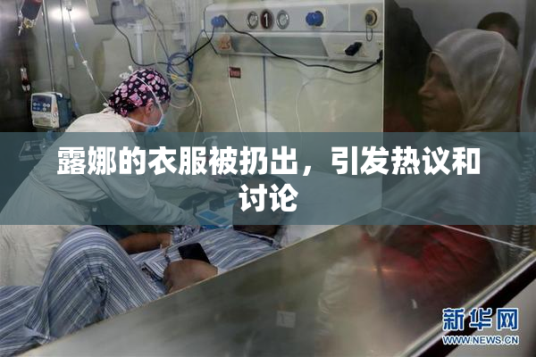 露娜的衣服被扔出，引发热议和讨论