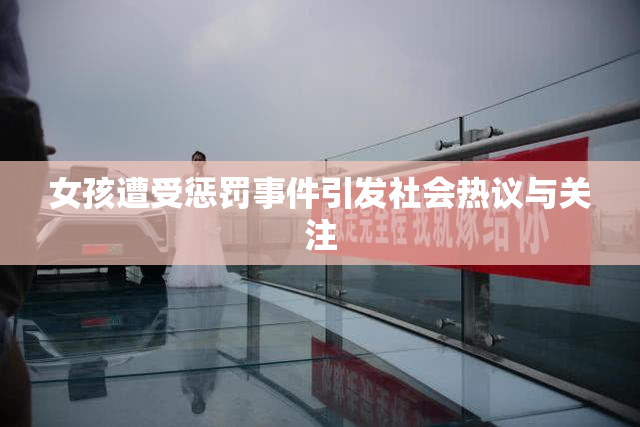 女孩遭受惩罚事件引发社会热议与关注