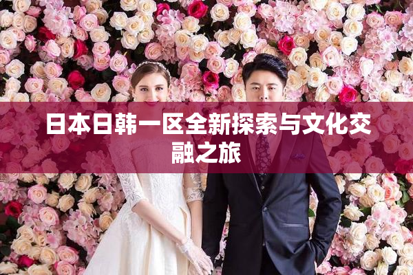 日本日韩一区全新探索与文化交融之旅